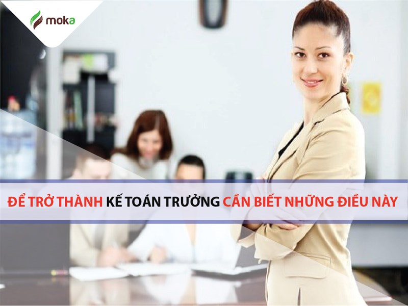 05 điều phải biết để trở thành kế toán trưởng tốt trong doanh nghiệp