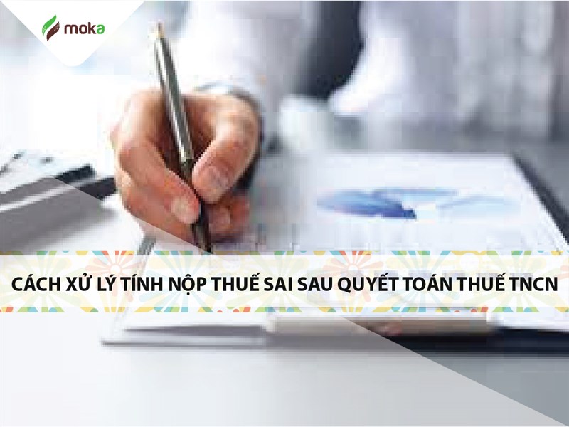 Cách xử lý khi tính và nộp thuế sai sau quyết toán và nộp thuế TNCN