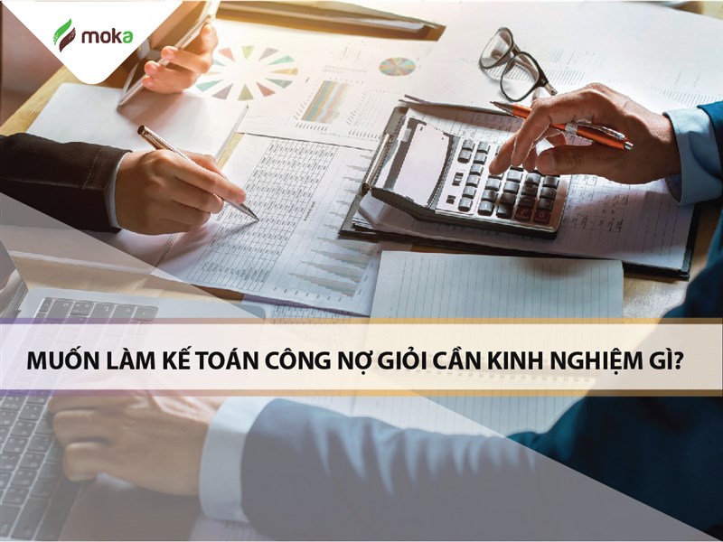 Muốn làm kế toán công nợ giỏi cần phải những kinh nghiệm gì?