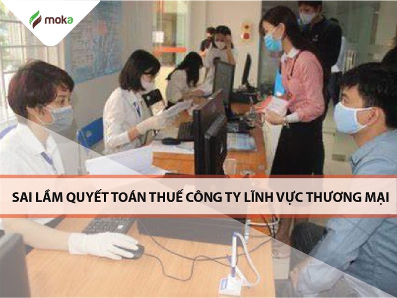 Những Sai lầm khi quyết toán thuế công ty lĩnh vực hoạt động thương mại