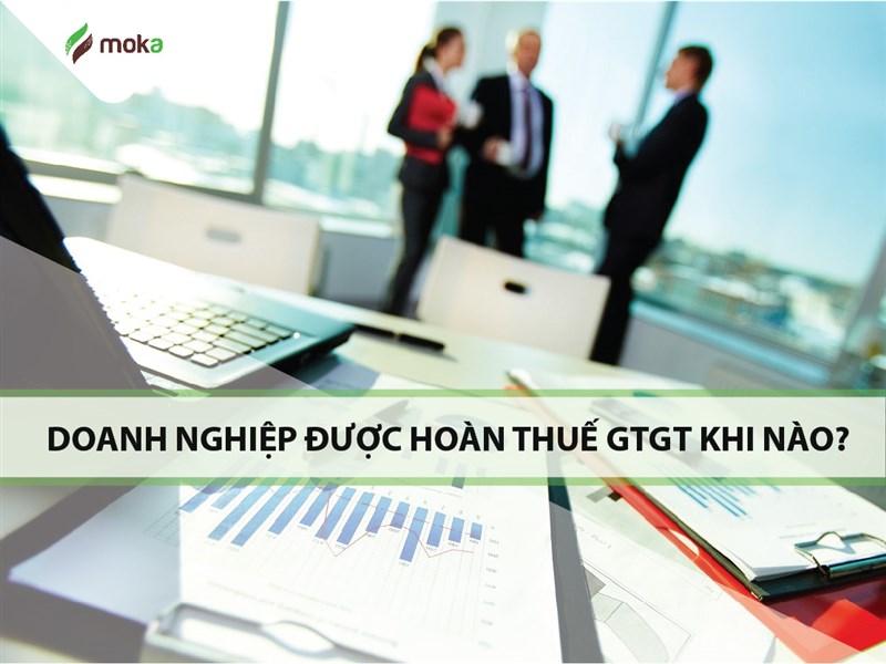 Doanh nghiệp hoàn thuế giá trị gia tăng GTGT khi nào?