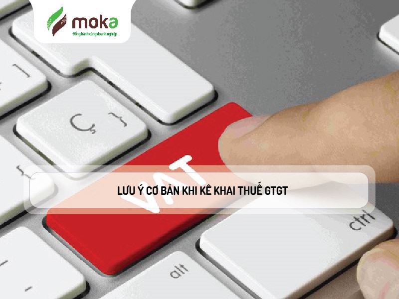 ĐẦY ĐỦ LƯU Ý CƠ BẢN KHI KÊ KHAI THUẾ GTGT (Giá trị gia tăng)