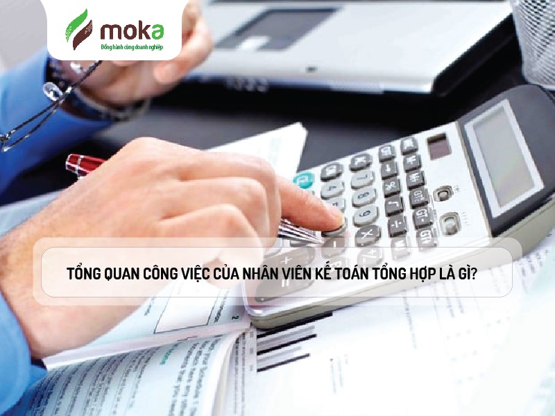 Tổng quan Công việc của nhân viên Kế toán Tổng hợp là gì?