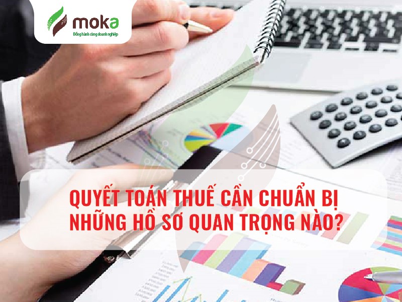 QUYẾT TOÁN THUẾ CẦN CHUẨN BỊ NHỮNG HỒ SƠ QUAN TRỌNG NÀO?